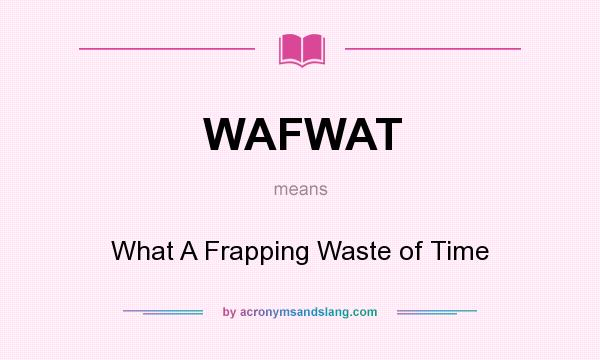 What does WAFWAT mean? It stands for What A Frapping Waste of Time