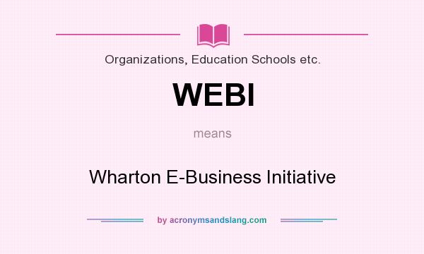 What does WEBI mean? It stands for Wharton E-Business Initiative