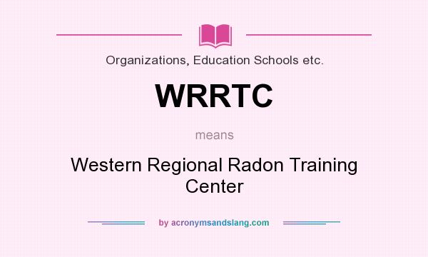 What does WRRTC mean? It stands for Western Regional Radon Training Center