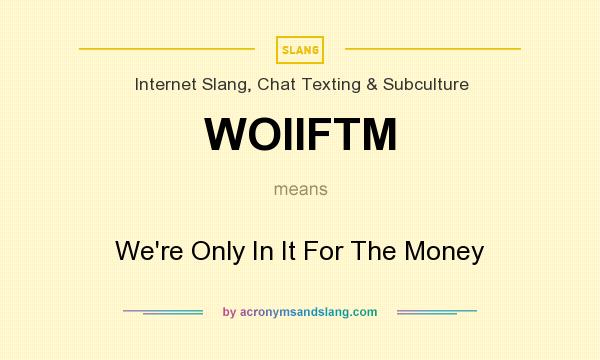 What does WOIIFTM mean? It stands for We`re Only In It For The Money