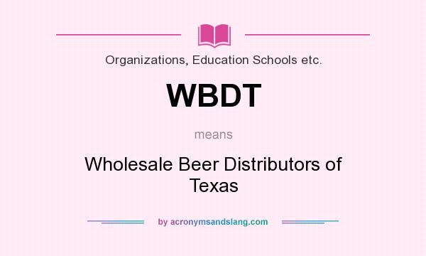 What does WBDT mean? It stands for Wholesale Beer Distributors of Texas
