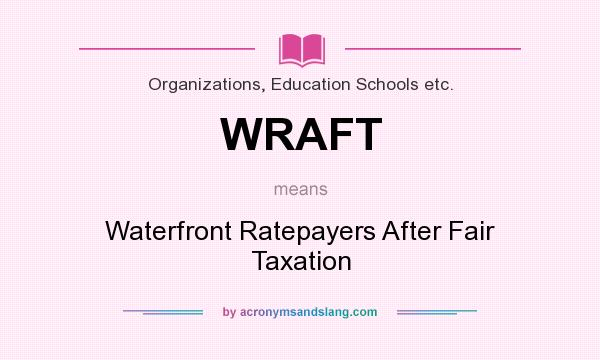 What does WRAFT mean? It stands for Waterfront Ratepayers After Fair Taxation