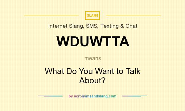 What does WDUWTTA mean? It stands for What Do You Want to Talk About?