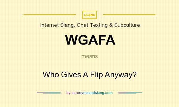 What does WGAFA mean? It stands for Who Gives A Flip Anyway?