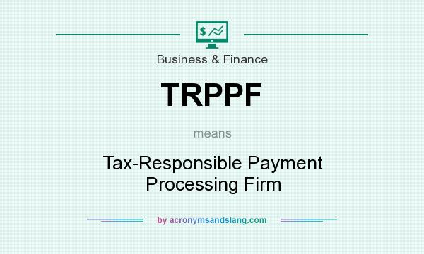 What does TRPPF mean? It stands for Tax-Responsible Payment Processing Firm