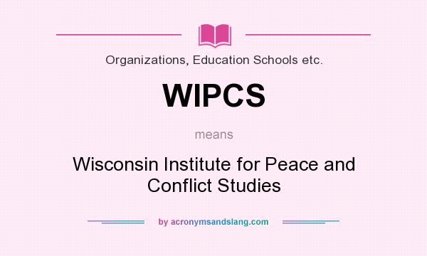 What does WIPCS mean? It stands for Wisconsin Institute for Peace and Conflict Studies