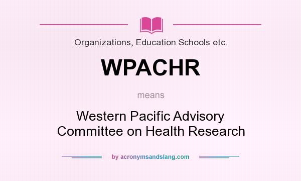 What does WPACHR mean? It stands for Western Pacific Advisory Committee on Health Research