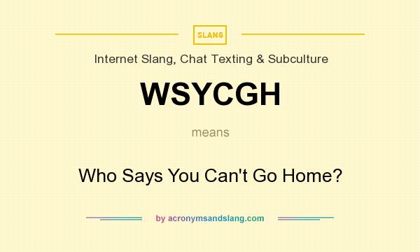 What does WSYCGH mean? It stands for Who Says You Can`t Go Home?