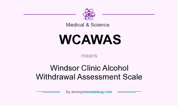 What does WCAWAS mean? It stands for Windsor Clinic Alcohol Withdrawal Assessment Scale