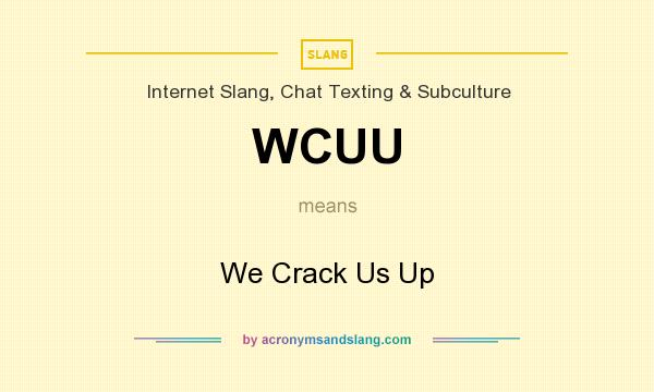 What does WCUU mean? It stands for We Crack Us Up