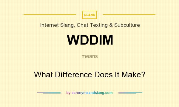 What does WDDIM mean? It stands for What Difference Does It Make?