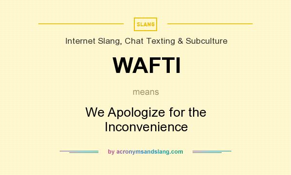 What does WAFTI mean? It stands for We Apologize for the Inconvenience