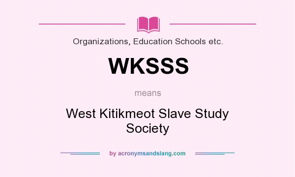What does WKSSS mean? It stands for West Kitikmeot Slave Study Society