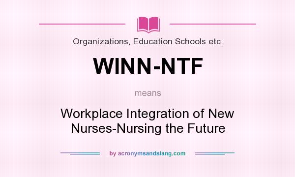 What does WINN-NTF mean? It stands for Workplace Integration of New Nurses-Nursing the Future