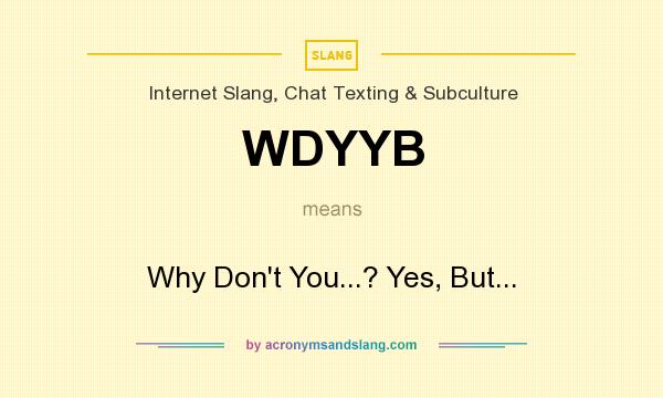 What does WDYYB mean? It stands for Why Don`t You...? Yes, But...