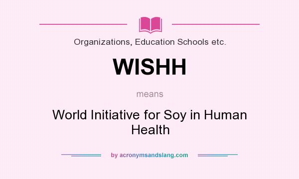 What does WISHH mean? It stands for World Initiative for Soy in Human Health