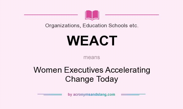 What does WEACT mean? It stands for Women Executives Accelerating Change Today