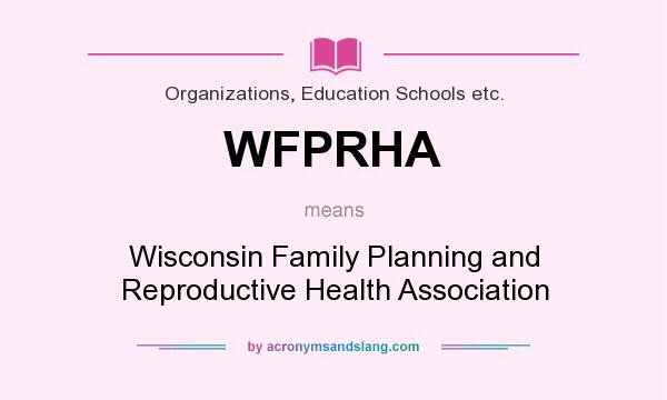What does WFPRHA mean? It stands for Wisconsin Family Planning and Reproductive Health Association
