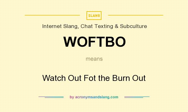 What does WOFTBO mean? It stands for Watch Out Fot the Burn Out