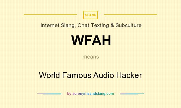 What does WFAH mean? It stands for World Famous Audio Hacker