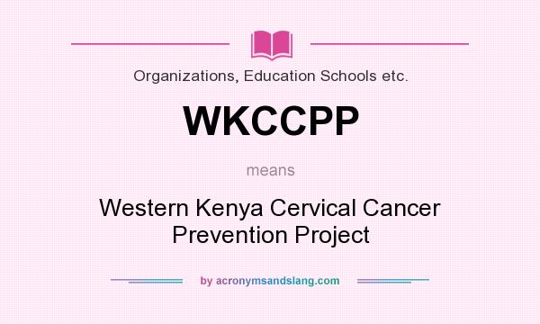 What does WKCCPP mean? It stands for Western Kenya Cervical Cancer Prevention Project