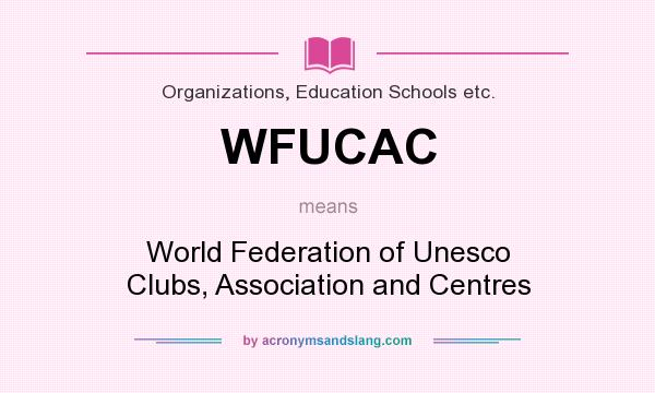 What does WFUCAC mean? It stands for World Federation of Unesco Clubs, Association and Centres