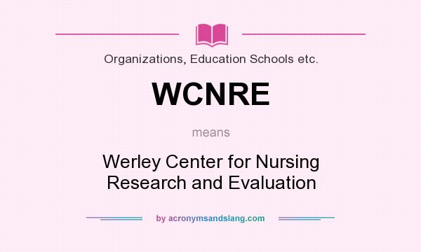 What does WCNRE mean? It stands for Werley Center for Nursing Research and Evaluation