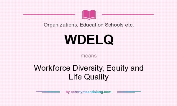 What does WDELQ mean? It stands for Workforce Diversity, Equity and Life Quality