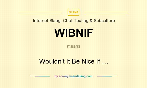 What does WIBNIF mean? It stands for Wouldn`t It Be Nice If …