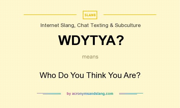 What does WDYTYA? mean? It stands for Who Do You Think You Are?