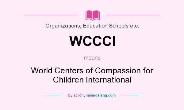 What does WCCCI mean? It stands for World Centers of Compassion for Children International