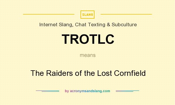What does TROTLC mean? It stands for The Raiders of the Lost Cornfield