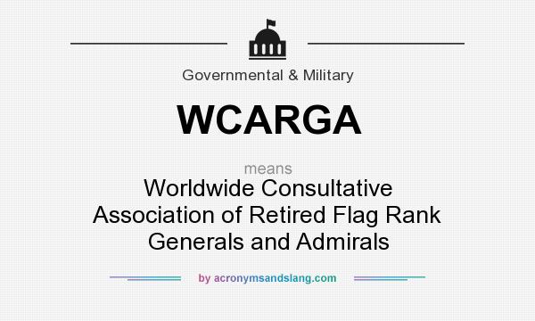 What does WCARGA mean? It stands for Worldwide Consultative Association of Retired Flag Rank Generals and Admirals