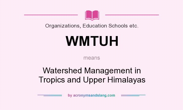 What does WMTUH mean? It stands for Watershed Management in Tropics and Upper Himalayas