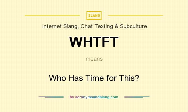 What does WHTFT mean? It stands for Who Has Time for This?