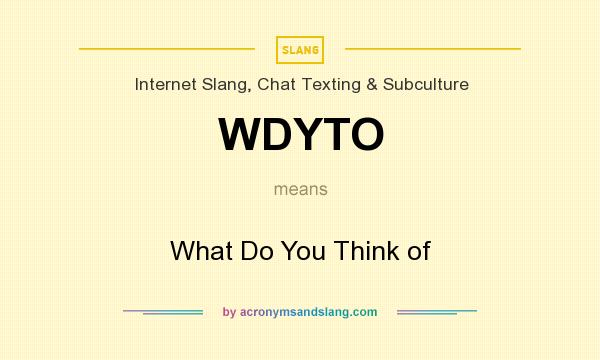 What does WDYTO mean? It stands for What Do You Think of