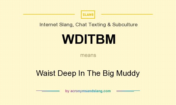 What does WDITBM mean? It stands for Waist Deep In The Big Muddy