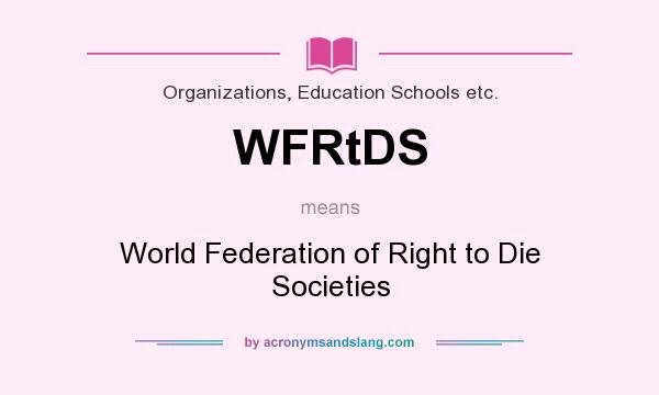 What does WFRtDS mean? It stands for World Federation of Right to Die Societies