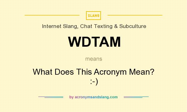What does WDTAM mean? It stands for What Does This Acronym Mean? :-)