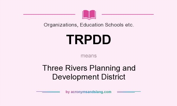 What does TRPDD mean? It stands for Three Rivers Planning and Development District
