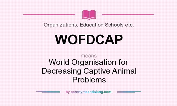 What does WOFDCAP mean? It stands for World Organisation for Decreasing Captive Animal Problems