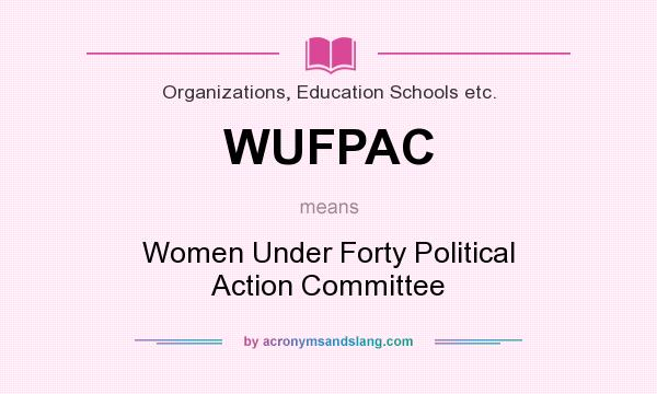 What does WUFPAC mean? It stands for Women Under Forty Political Action Committee