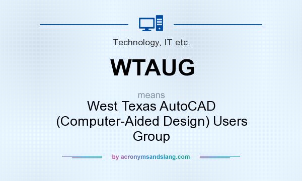 What does WTAUG mean? It stands for West Texas AutoCAD (Computer-Aided Design) Users Group