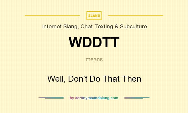 What does WDDTT mean? It stands for Well, Don`t Do That Then