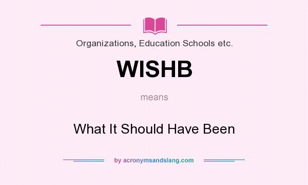 What does WISHB mean? It stands for What It Should Have Been