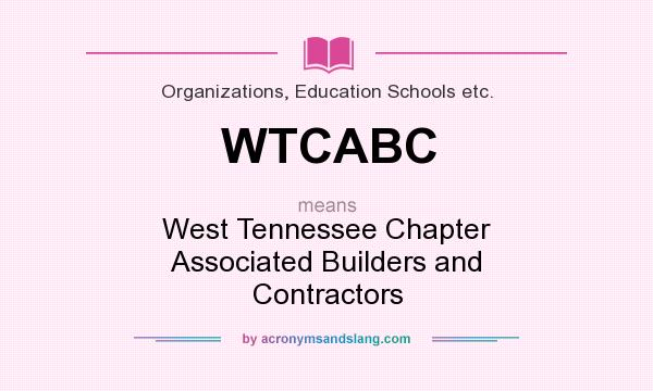 What does WTCABC mean? It stands for West Tennessee Chapter Associated Builders and Contractors