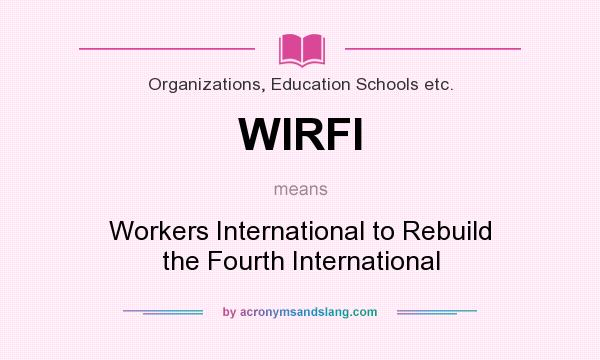 What does WIRFI mean? It stands for Workers International to Rebuild the Fourth International