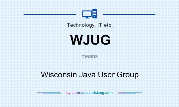 What does WJUG mean? It stands for Wisconsin Java User Group