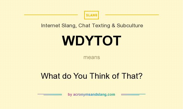 What does WDYTOT mean? It stands for What do You Think of That?