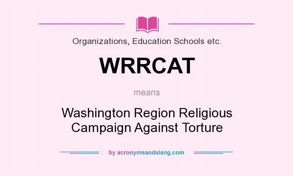 What does WRRCAT mean? It stands for Washington Region Religious Campaign Against Torture